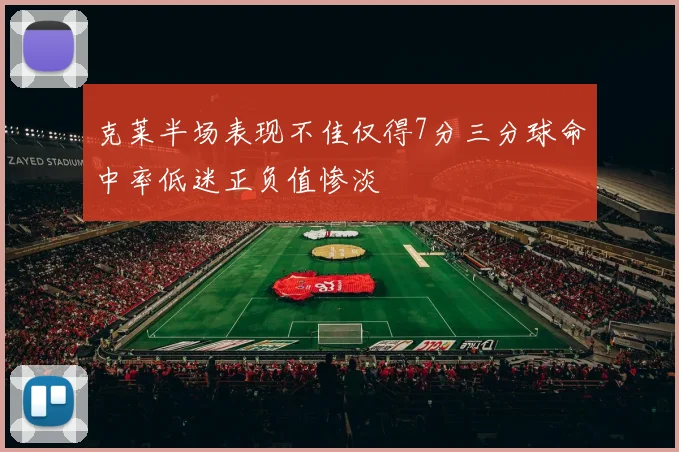 克莱半场表现不佳仅得7分三分球命中率低迷正负值惨淡