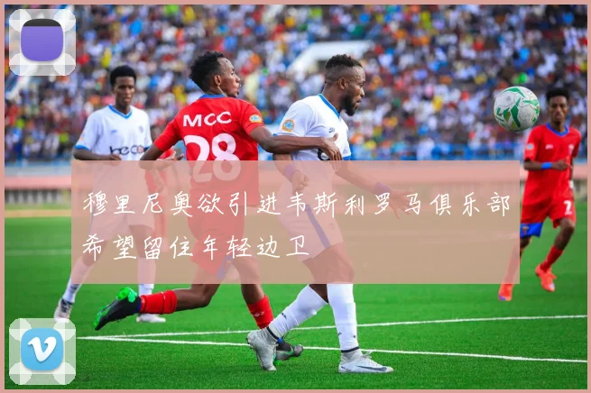 穆里尼奥欲引进韦斯利罗马俱乐部希望留住年轻边卫