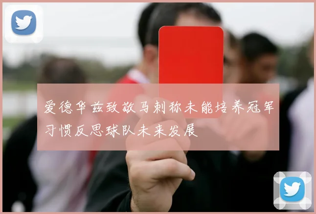 爱德华兹致敬马刺称未能培养冠军习惯反思球队未来发展