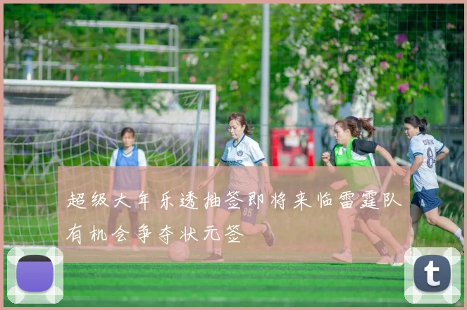 超级大年乐透抽签即将来临雷霆队有机会争夺状元签