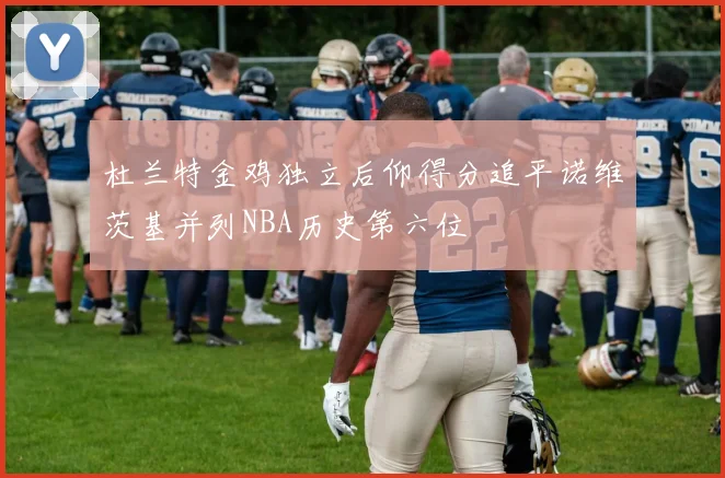 杜兰特金鸡独立后仰得分追平诺维茨基并列NBA历史第六位