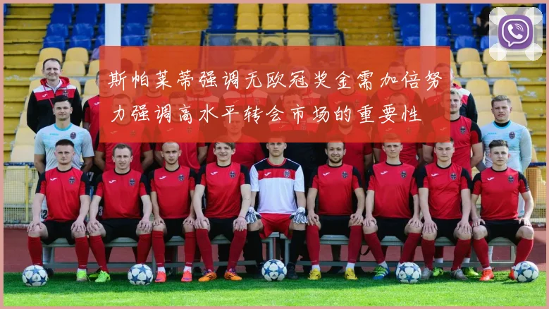 斯帕莱蒂强调无欧冠奖金需加倍努力强调高水平转会市场的重要性
