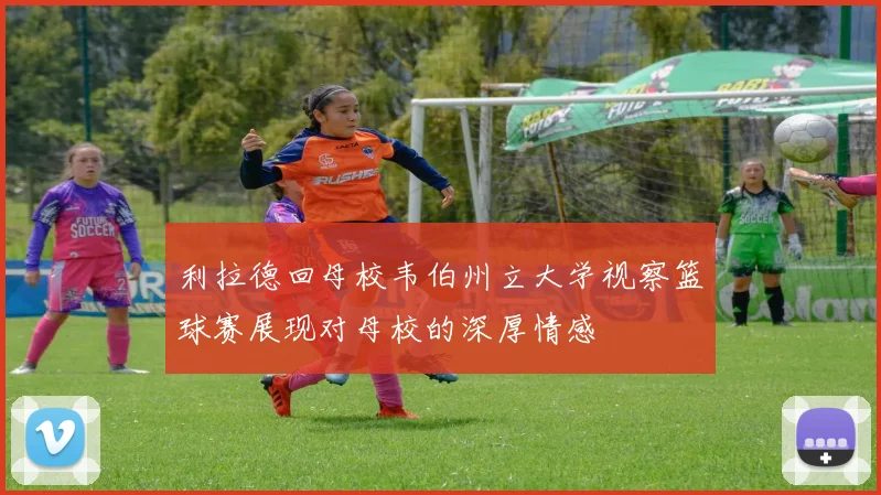 利拉德回母校韦伯州立大学视察篮球赛展现对母校的深厚情感