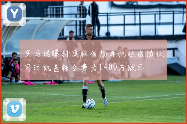 罗马诺曝科莫租借扬库托达成协议同时凯基转会费为1400万欧元