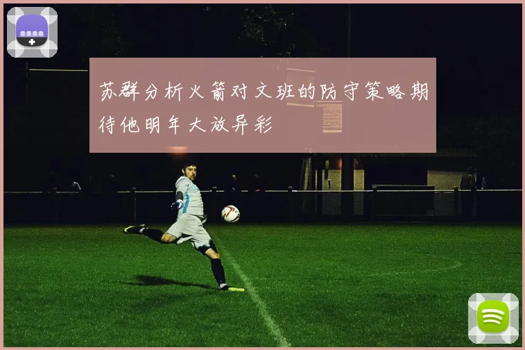 苏群分析火箭对文班的防守策略期待他明年大放异彩