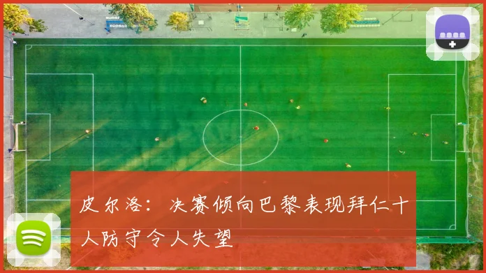 皮尔洛：决赛倾向巴黎表现拜仁十人防守令人失望