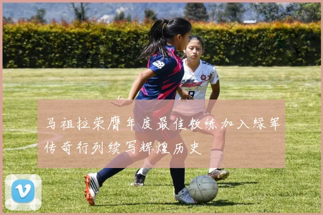 马祖拉荣膺年度最佳教练加入绿军传奇行列续写辉煌历史