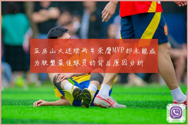 亚历山大连续两年荣膺MVP却未能成为联盟最佳球员的背后原因分析