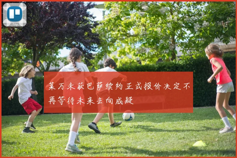 莱万未获巴萨续约正式报价决定不再等待未来去向成疑